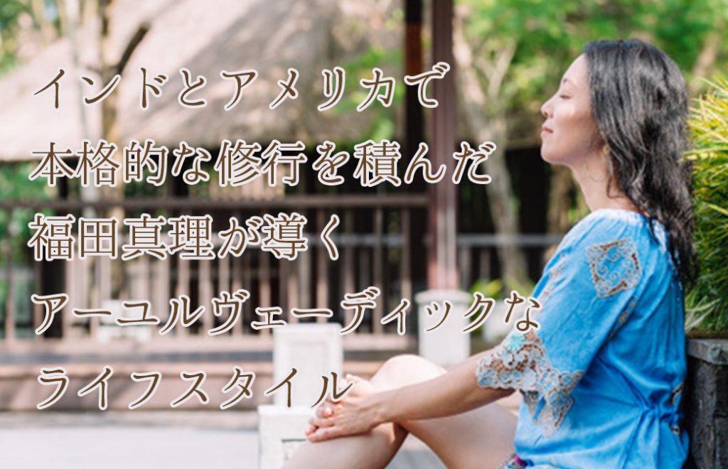 福田真理先生が導くあーユルヴェーディックなライフスタイル