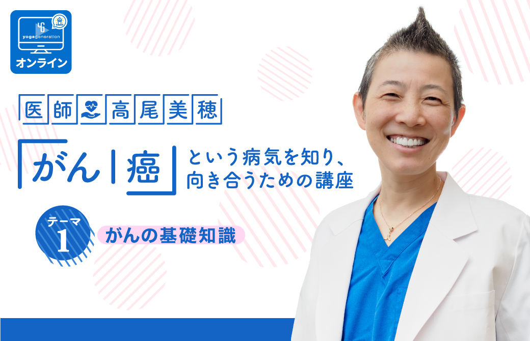 医師:高尾美穂「がん|癌」という病気を知り、向き合うための講座 テーマ1:がんの基礎知識