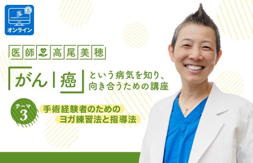 医師：高尾美穂 「がん｜癌」という病気を知り、向き合うための講座 テーマ3：手術経験者のためのヨガ練習法と指導法