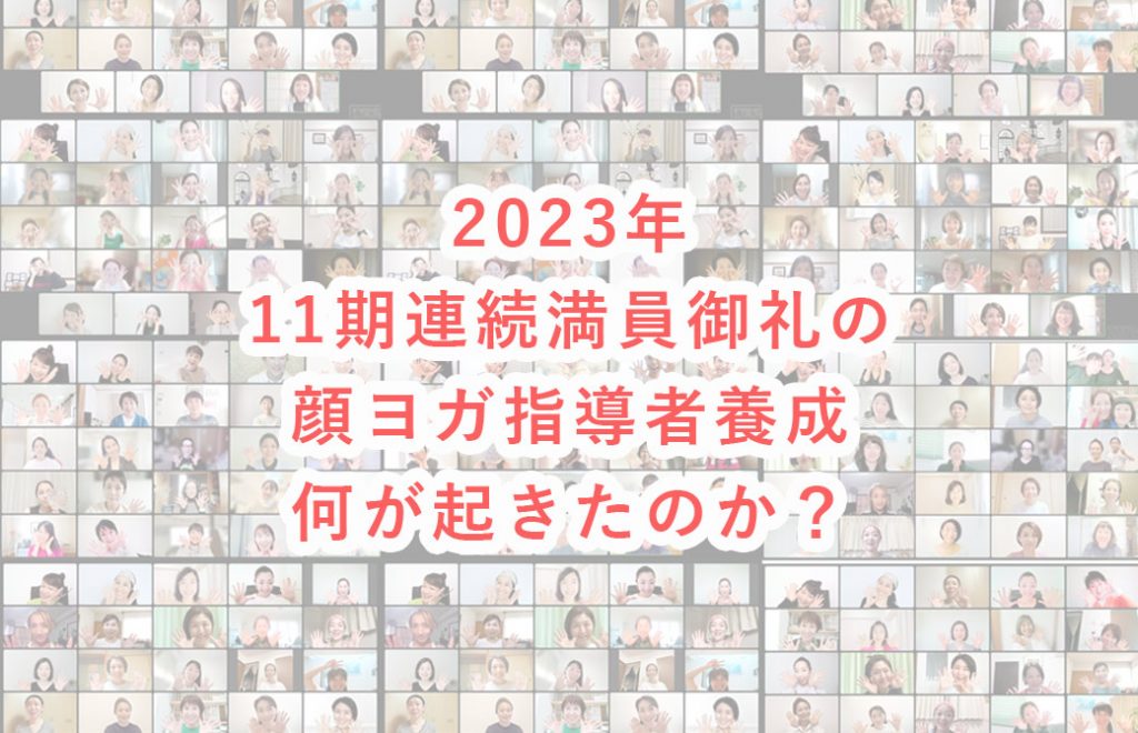 白くフィルターのかかった顔ヨガ指導者養成講座の受講者の集合写真の上に「2023年11期連続満員御礼の顔ヨガ指導者養成何が起きたのか?」の赤い文字