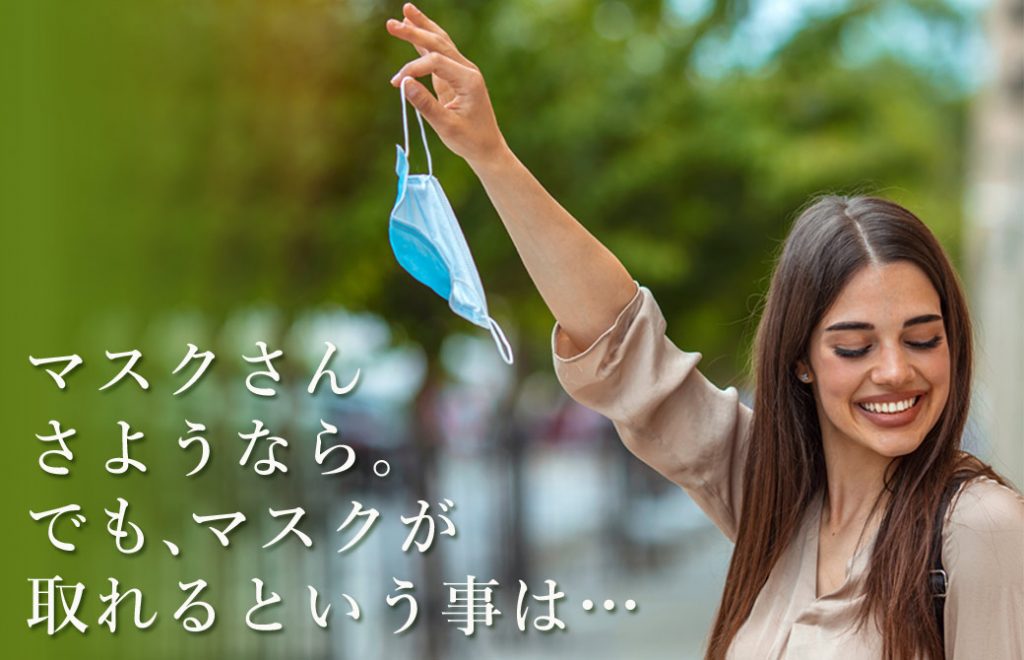 マスクを外して笑顔で斜め下を向く女性。左側に「マスクさんさようなら。でも、マスクがとれるという事は・・・」という文字