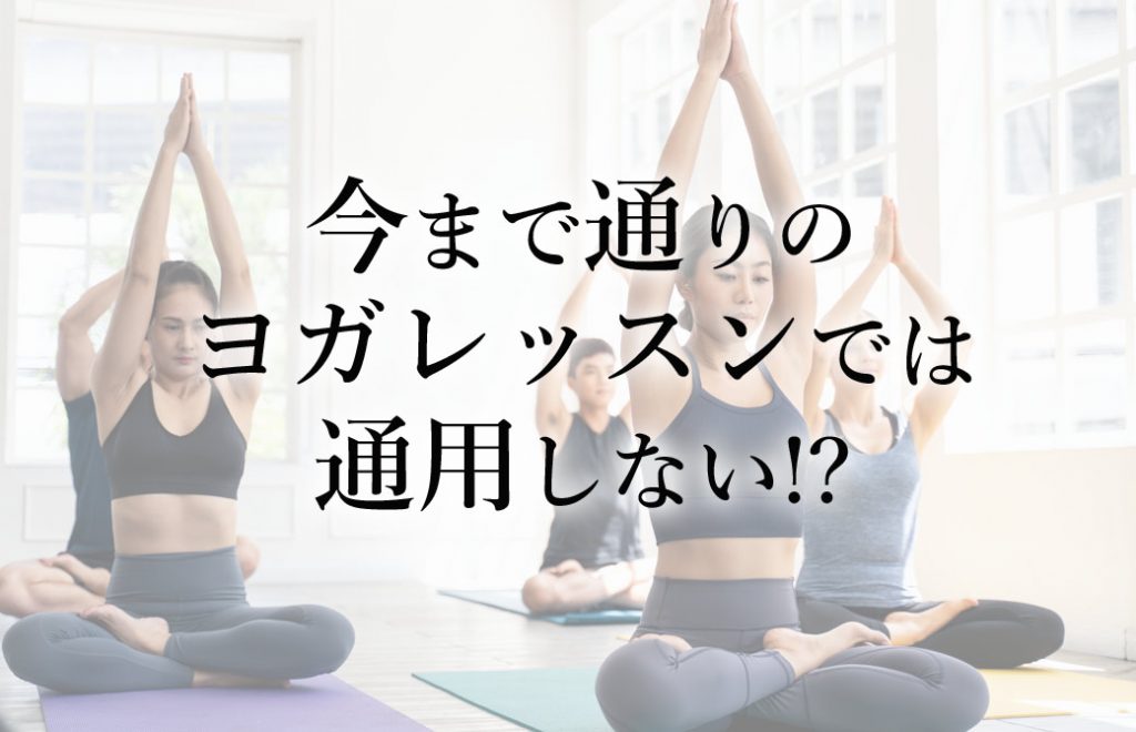 胡坐を組んで両掌を合わせ上にあげた女性たちをバックに真ん中には「今まで通りのヨガレッスンでは通用しない!?」の文字
