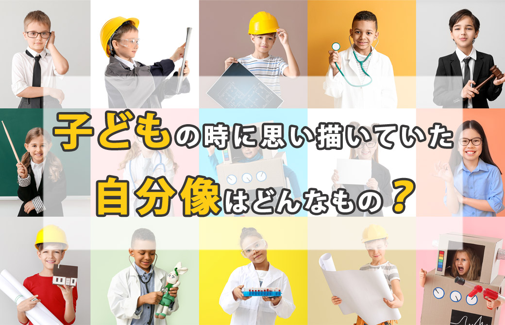 子どもの時に思い描いていた自分像は?